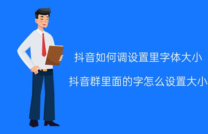 抖音如何调设置里字体大小 抖音群里面的字怎么设置大小？